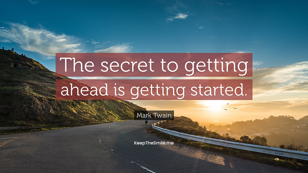 Mark Twain - The secret of getting ahead is getting started.