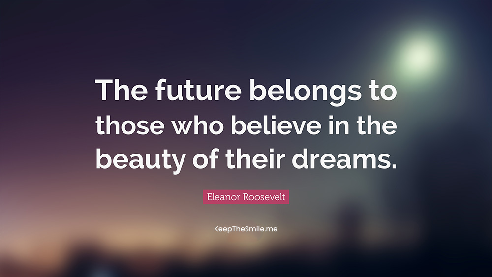 The future belongs to those who believe in the beauty of their dreams