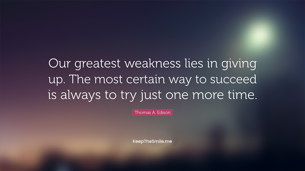 Thomas-Edition Our greatest weakness lies in giving up.The most certain way to-succeed is always to try just one more time