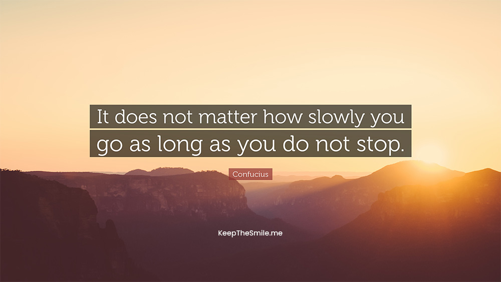 It does not matter how slowly you go, as long as you do not stop